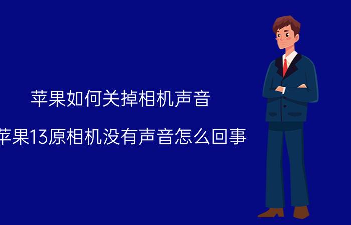 苹果如何关掉相机声音 苹果13原相机没有声音怎么回事？